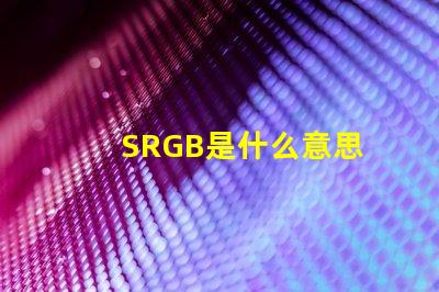 SRGB是什么意思 插畫(huà)rgb顏色多少位是什么意思